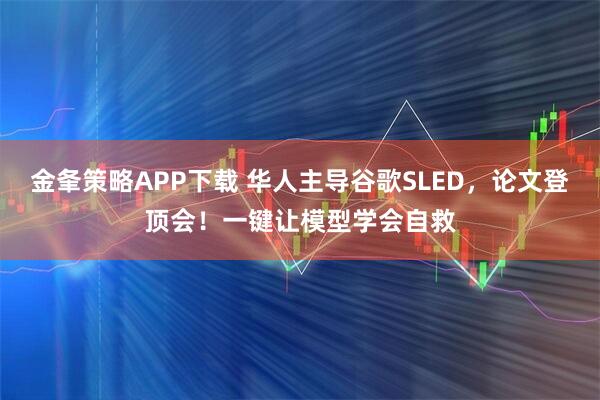金夆策略APP下载 华人主导谷歌SLED，论文登顶会！一键让模型学会自救