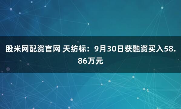 股米网配资官网 天纺标：9月30日获融资买入58.86万元
