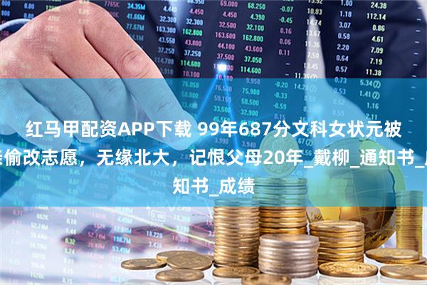 红马甲配资APP下载 99年687分文科女状元被父亲偷改志愿，无缘北大，记恨父母20年_戴柳_通知书_成绩