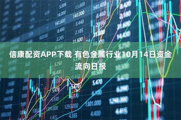 信康配资APP下载 有色金属行业10月14日资金流向日报