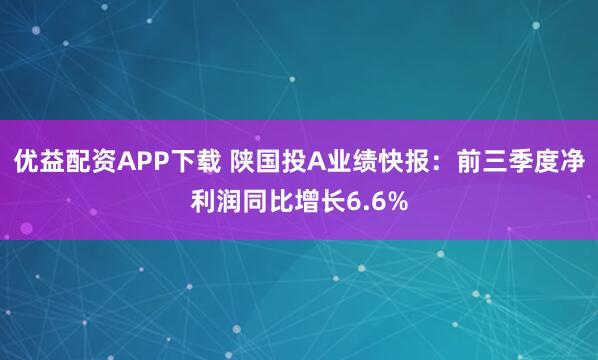优益配资APP下载 陕国投A业绩快报：前三季度净利润同比增长6.6%