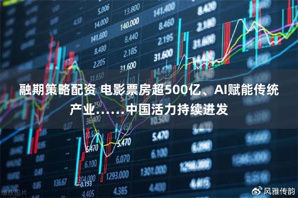 融期策略配资 电影票房超500亿、AI赋能传统产业……中国活力持续迸发