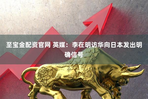 至宝金配资官网 英媒：李在明访华向日本发出明确信号