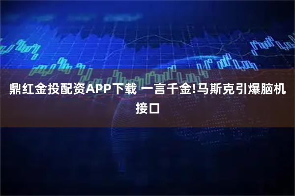 鼎红金投配资APP下载 一言千金!马斯克引爆脑机接口