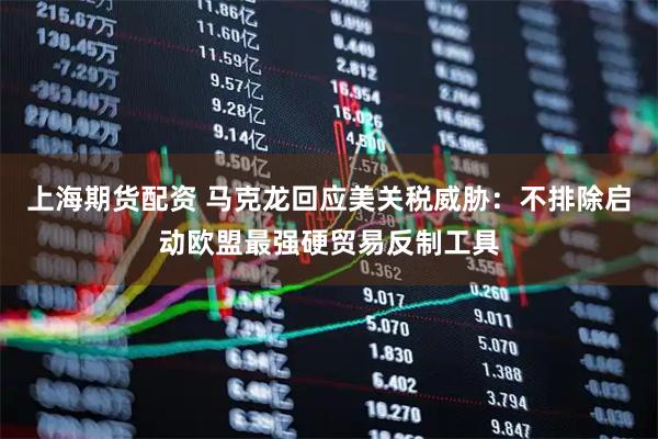 上海期货配资 马克龙回应美关税威胁：不排除启动欧盟最强硬贸易反制工具