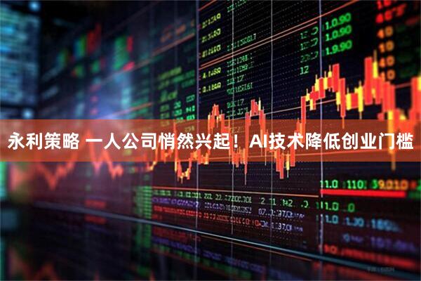 永利策略 一人公司悄然兴起！AI技术降低创业门槛