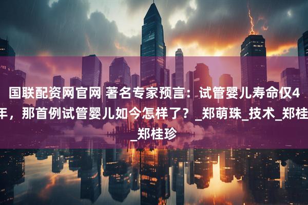 国联配资网官网 著名专家预言：试管婴儿寿命仅40年，那首例试管婴儿如今怎样了？_郑萌珠_技术_郑桂珍