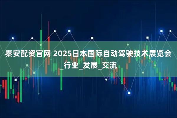 秦安配资官网 2025日本国际自动驾驶技术展览会_行业_发展_交流