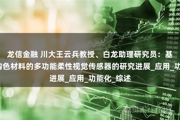 龙信金融 川大王云兵教授、白龙助理研究员:基于仿生结构色材料的多功能柔性视觉传感器的研究进展_应用_功能化_综述