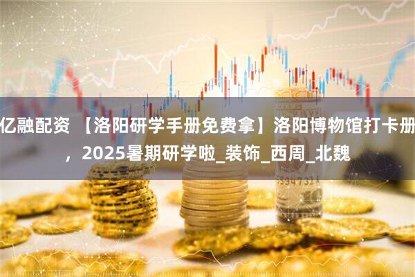 亿融配资 【洛阳研学手册免费拿】洛阳博物馆打卡册，2025暑期研学啦_装饰_西周_北魏