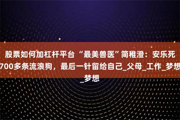 股票如何加杠杆平台 “最美兽医”简稚澄：安乐死700多条流浪狗，最后一针留给自己_父母_工作_梦想