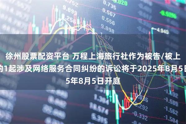 徐州股票配资平台 万程上海旅行社作为被告/被上诉人的1起涉及网络服务合同纠纷的诉讼将于2025年8月5日开庭