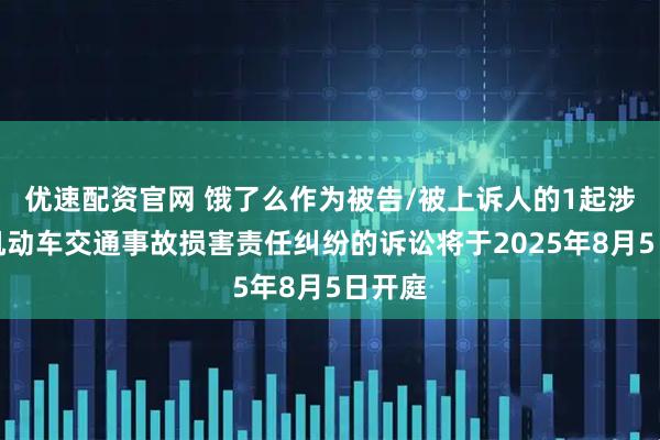 优速配资官网 饿了么作为被告/被上诉人的1起涉及非机动车交通事故损害责任纠纷的诉讼将于2025年8月5日开庭