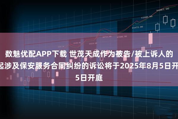 数魅优配APP下载 世茂天成作为被告/被上诉人的1起涉及保安服务合同纠纷的诉讼将于2025年8月5日开庭