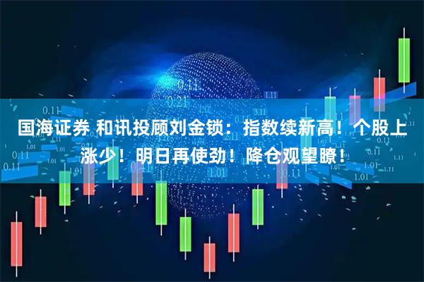 国海证券 和讯投顾刘金锁：指数续新高！个股上涨少！明日再使劲！降仓观望瞭！