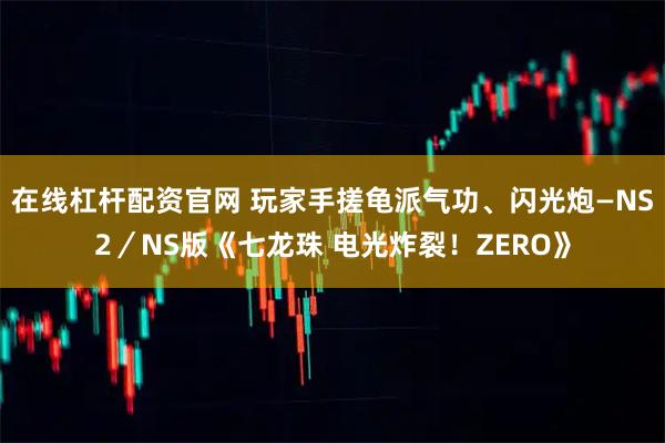 在线杠杆配资官网 玩家手搓龟派气功、闪光炮—NS2／NS版《七龙珠 电光炸裂！ZERO》