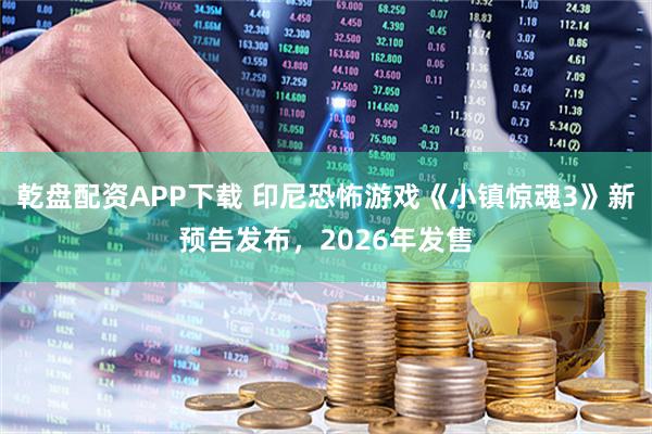 乾盘配资APP下载 印尼恐怖游戏《小镇惊魂3》新预告发布，2026年发售