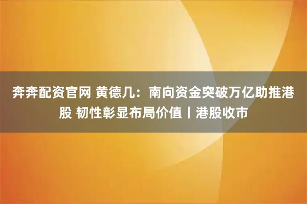 奔奔配资官网 黄德几：南向资金突破万亿助推港股 韧性彰显布局价值丨港股收市