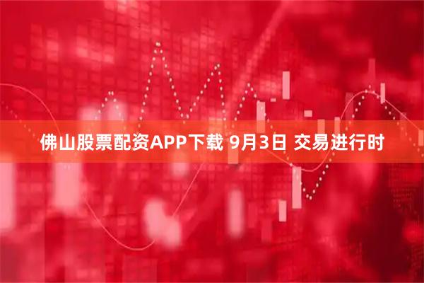 佛山股票配资APP下载 9月3日 交易进行时